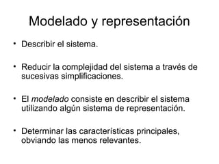 Modelado y representación
• Describir el sistema.
• Reducir la complejidad del sistema a través de
sucesivas simplificacio...