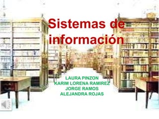 Sistemas de
información
LAURA PINZON
KARIM LORENA RAMIREZ
JORGE RAMOS
ALEJANDRA ROJAS
 