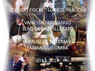 COLEGIO FISCAL TECNICO YARUQUI
VANESSA FARINANGO
3ERO DE BACHILLERATO
ANALISI DE SISTEMAS
FABIAN QUILUMBA

2013-2014

 