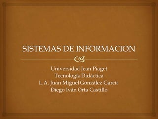 Universidad Jean Piaget
Tecnología Didáctica
L.A. Juan Miguel González García
Diego Iván Orta Castillo
 