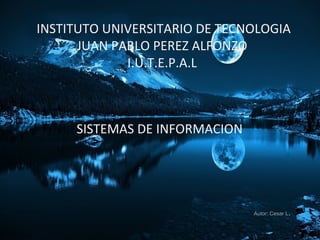 INSTITUTO UNIVERSITARIO DE TECNOLOGIA
JUAN PABLO PEREZ ALFONZO
I.U.T.E.P.A.L
SISTEMAS DE INFORMACION
Autor: Cesar L.
 
