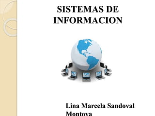 SISTEMAS DE
INFORMACION
Lina Marcela Sandoval
 
