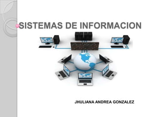 SISTEMAS DE INFORMACION
JHULIANA ANDREA GONZALEZ
 