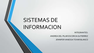 SISTEMAS DE
INFORMACION
INTEGRANTES:
ANDREA DEL PILAR ESCORCIA GUTIERREZ
JENNIFERVANESSATOVAR BLANCO
 