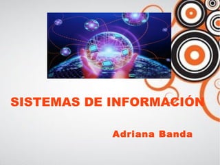 SISTEMAS DE INFORMACIÓN 
Adriana Banda 
 
