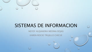 SISTEMAS DE INFORMACION 
NEYDY ALEJANDRA MEDINA ROJAS 
KAREN ROCIO TRUJILLO CHICUE 
 