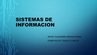 SISTEMAS DE 
INFORMACION 
NEYDY ALEJANDRA MEDINA ROJAS 
KAREN ROCIO TRUJILLO CHICUE 
 