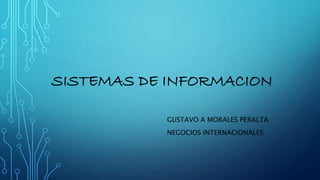 SISTEMAS DE INFORMACION 
GUSTAVO A MORALES PERALTA 
NEGOCIOS INTERNACIONALES 
 