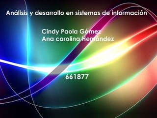 Cindy Paola Gómez
Ana carolina Hernández
Análisis y desarrollo en sistemas de información
661877
 