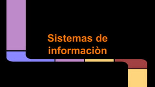 Sistemas de
informaciòn
 