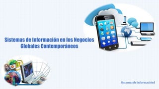 Sistemas de Información en los Negocios
Globales Contemporáneos
SistemasdeInformaciónI
 