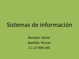 Sistemas de información
Nombre: Yeimir
Apellido: Rincon
C.I: 27.909.346
 