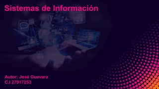 Sistemas de Información
Autor: José Guevara
C.I 27917253
 
