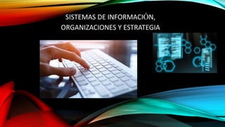 SISTEMAS DE INFORMACIÓN,
ORGANIZACIONES Y ESTRATEGIA
 