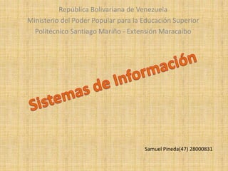 República Bolivariana de Venezuela
Ministerio del Poder Popular para la Educación Superior
Politécnico Santiago Mariño - Extensión Maracaibo
Samuel Pineda(47) 28000831
 