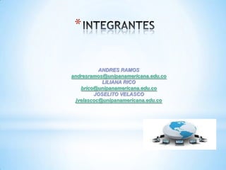 *

           ANDRES RAMOS
andresramos@unipanamericana.edu.co
            LILIANA RICO
    brico@unipanamericana.edu.co
         JOSELITO VELASCO
  jvelascoc@unipanamericana.edu.co
 