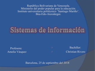  Bachiller:
 Christian Rivero
República Bolivariana de Venezuela.
Ministerio del poder popular para la educación.
Instituto universitario politécnico ¨Santiago Mariño¨.
Bna-Edo-Anzoátegui.
Profesora:
Amelia Vásquez
Barcelona, 25 de septiembre del 2018
 