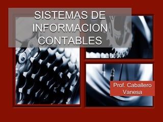 SISTEMAS DE
INFORMACION
CONTABLES
Prof. Caballero
Vanesa
 