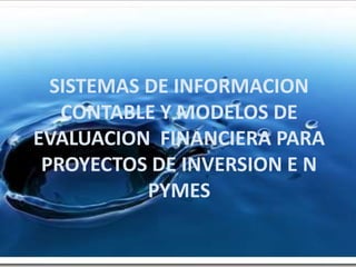 SISTEMAS DE INFORMACION  CONTABLE Y MODELOS DE EVALUACION  FINANCIERA PARA PROYECTOS DE INVERSION E N PYMES 