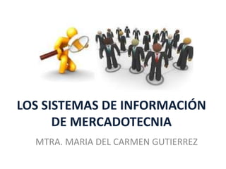 LOS SISTEMAS DE INFORMACIÓN
      DE MERCADOTECNIA
  MTRA. MARIA DEL CARMEN GUTIERREZ
 
