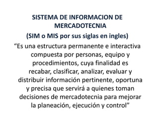 SISTEMA DE INFORMACION DE
               MERCADOTECNIA
    (SIM o MIS por sus siglas en ingles)
“Es una estructura permane...
