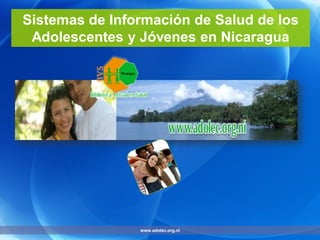 Sistemas de Información de Salud de los
Adolescentes y Jóvenes en Nicaragua
www.adolec.org.ni
 