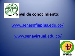 Nivel de conocimiento:
www.senasofiaplus.edu.co/
www.senavirtual.edu.co/
