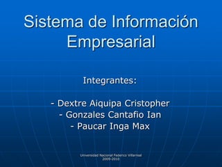 Sistema de Información
Empresarial
Integrantes:
- Dextre Aiquipa Cristopher
- Gonzales Cantafio Ian
- Paucar Inga Max
Universidad Nacional Federico Villarreal
2009-2010
 