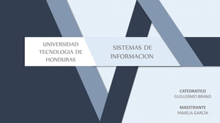 SISTEMAS DE
INFORMACION
UNIVERSIDAD
TECNOLOGIA DE
HONDURAS
CATEDRATICO
GUILLERMO BRAND
MAESTRANTE
PAMELA GARCÍA
 