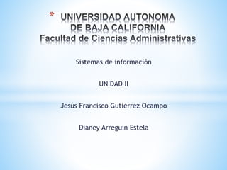 Sistemas de información
UNIDAD II
Jesús Francisco Gutiérrez Ocampo
Dianey Arreguin Estela
*
 