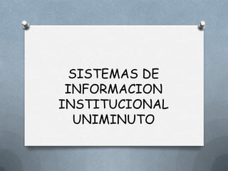 SISTEMAS DE
INFORMACION
INSTITUCIONAL
UNIMINUTO
 