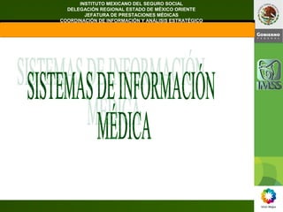 INSTITUTO MEXICANO DEL SEGURO SOCIAL
DELEGACIÓN REGIONAL ESTADO DE MÉXICO ORIENTE
JEFATURA DE PRESTACIONES MÉDICAS
COORDINACIÓN DE INFORMACIÓN Y ANÁLISIS ESTRATÉGICO
 