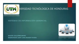 UNIVERSIDAD TECNÓLOGICA DE HONDURAS
SISTEMAS DE INFORMACIÓN GERENCIAL
MASTER: GUILLERMO BRAND
MAERSTRANTE: MARY JANE DRAWERT RIVERA
 