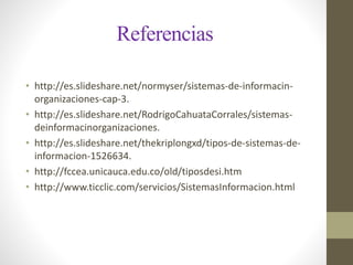 Referencias 
• http://es.slideshare.net/normyser/sistemas-de-informacin-organizaciones- 
cap-3. 
• http://es.slideshare.ne...