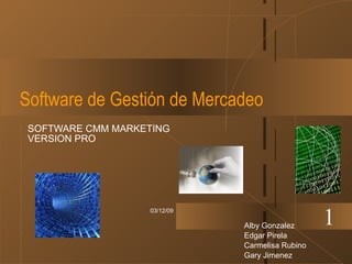 Software de Gestión de Mercadeo SOFTWARE CMM MARKETING VERSION PRO 07/06/09 1 Alby Gonzalez Edgar Pirela Carmelisa Rubino Gary Jimenez 