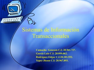 Sistemas de Información Transaccionales Camacho  Genessis C.I: 20.961.727. García Luis C.I: 20.099.062. Rodríguez Edgar C.I:20.101.552. Yepez Jhonn C.I: 20.967.893. 