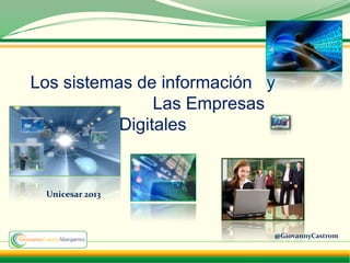 Los sistemas de información y
                Las Empresas
           Digitales


 Unicesar 2013



                            @GiovannyCastrom
 