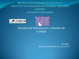Sistemas de Informacion y Sistemas de
Calidad
Bachiller:
Mariannys Bermudez C.I: 24.720.612
 