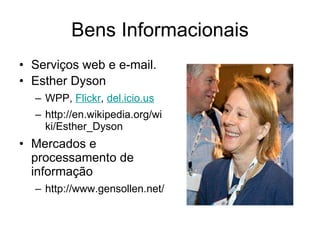 Bens Informacionais Serviços web e e-mail. Esther Dyson WPP,  Flickr ,  del.icio.us http://en.wikipedia.org/wiki/Esther_Dyson Mercados e processamento de informação http://www.gensollen.net/ 