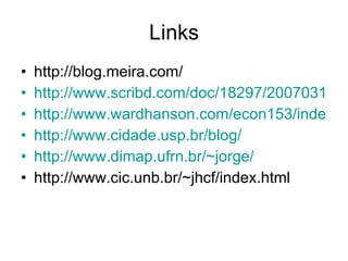 Links http://blog.meira.com/ http://www.scribd.com/doc/18297/20070316-futuro-convergencia-informaticidade http://www.wardhanson.com/econ153/index.htm http://www.cidade.usp.br/blog/ http://www.dimap.ufrn.br/~jorge/ http://www.cic.unb.br/~jhcf/index.html 