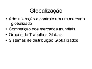 Globalização Administração e controle em um mercado  globalizado Competição nos mercados mundiais Grupos de Trabalhos Globais Sistemas de distribuição Globalizados 