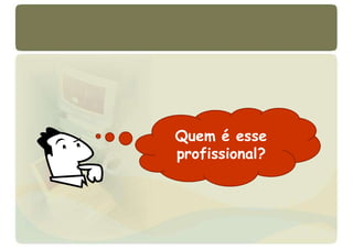 Quem é esse
profissional?
 