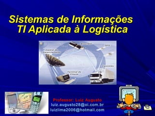 Sistemas de Informações
TI Aplicada à Logística

Professor: Luiz Augusto
luiz.augusto28@oi.com.br
luizlima2006@hotmail.com

 