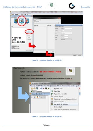 Sistemas de Informação Geográfica - JASP Geografia
Página 64
Figura 50 - Adicionar tabelas no gvSIG (2)
Figura 51 - Adicionar tabelas no gvSIG (3)
 