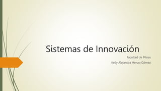 Sistemas de Innovación
Facultad de Minas
Kelly Alejandra Henao Gómez
 