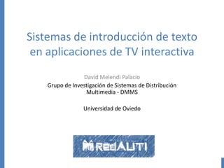 Sistemas de introducción de texto
en aplicaciones de TV interactiva
David Melendi Palacio
Grupo de Investigación de Sistemas de Distribución
Multimedia - DMMS
Universidad de Oviedo

DMMS

 