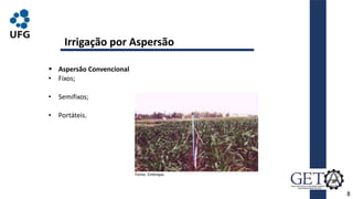  Aspersão Convencional
• Fixos;
• Semifixos;
• Portáteis.
8
Fonte: Embrapa.
Irrigação por Aspersão
 