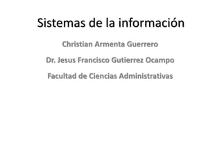 Sistemas de la información
Christian Armenta Guerrero
Dr. Jesus Francisco Gutierrez Ocampo
Facultad de Ciencias Administrativas
 