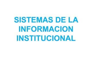SISTEMAS DE LA
 INFORMACION
INSTITUCIONAL
 