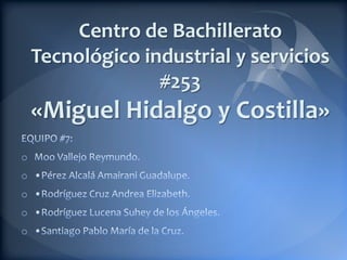 Centro de Bachillerato
    Tecnológico industrial y servicios
                  #253
    «Miguel Hidalgo y Costilla»
o
o
o
o
o
 